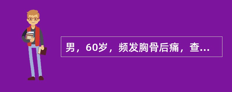 男，60岁，频发胸骨后痛，查血压21.3/13.3kPa(160/100mmHg