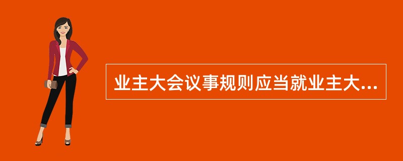 业主大会议事规则应当就业主大会的哪些事项作出约定（）