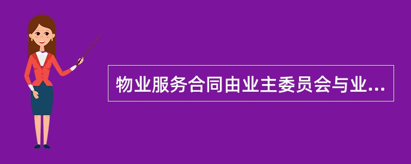 物业服务合同由业主委员会与业主大会选聘的物业服务企业签订，其内容由双方约定，一般