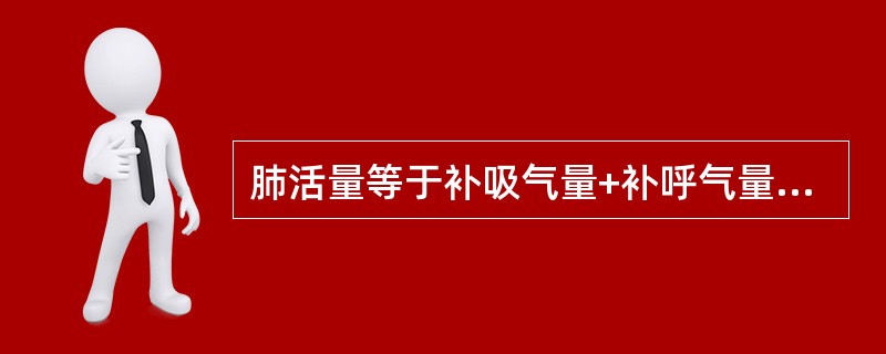 肺活量等于补吸气量+补呼气量+潮气量。