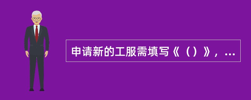 申请新的工服需填写《（）》，按采购审批权限审批。