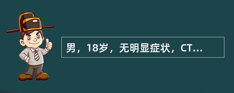 男，18岁，无明显症状，CT检查如图。最可能的诊断为()