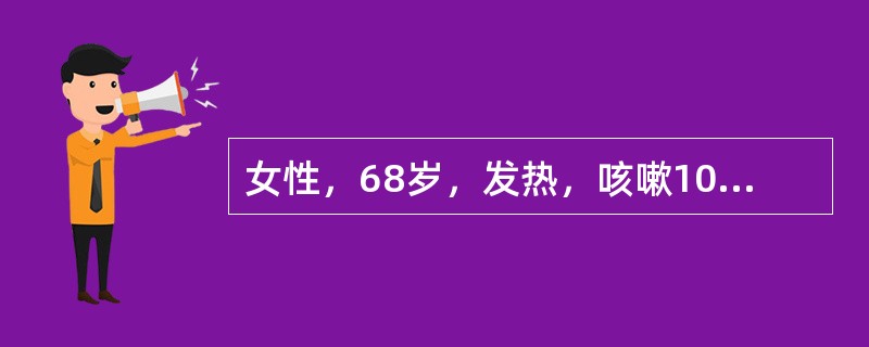 女性，68岁，发热，咳嗽10天。胸部X线示右肺大片状浸润影，给予头孢曲松（头孢三