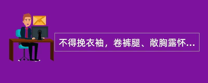 不得挽衣袖，卷裤腿、敞胸露怀、穿拖鞋，衣冠不整者禁止（）。