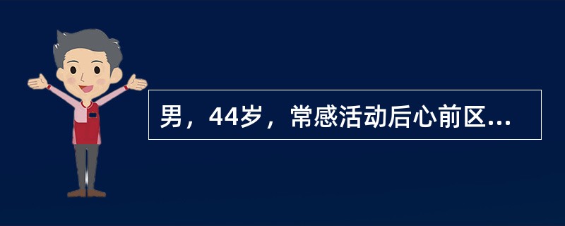 男，44岁，常感活动后心前区疼痛。查体：胸骨左缘第3、4肋间可闻及3/6级收缩期