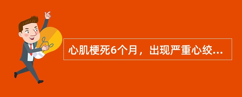 心肌梗死6个月，出现严重心绞痛，血压18.6/12.0kPa(140/90mmH