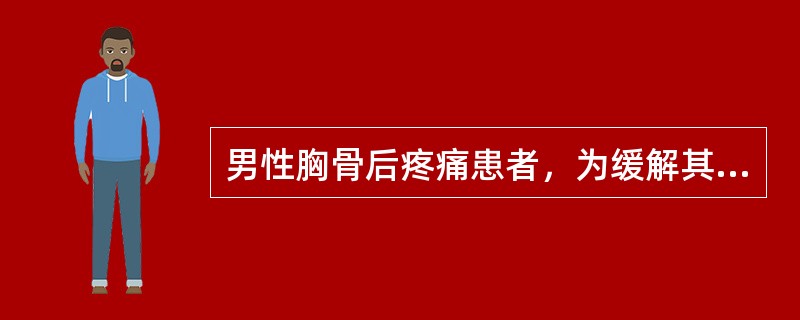 男性胸骨后疼痛患者，为缓解其症状，从发病机制分析，采取以下哪项措施最佳()