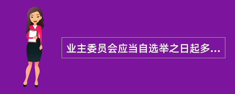 业主委员会应当自选举之日起多少日内召开首次会议，推选业主委员会主任和副主任。（）