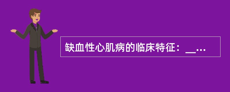 缺血性心肌病的临床特征：________；________；________。