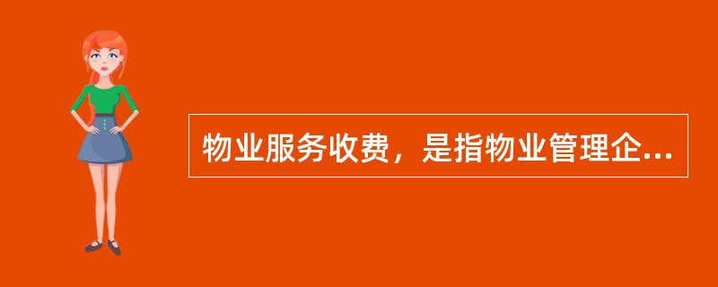 物业服务收费，是指物业管理企业按照物业服务合同的约定，对房屋及配套的设施设备和相