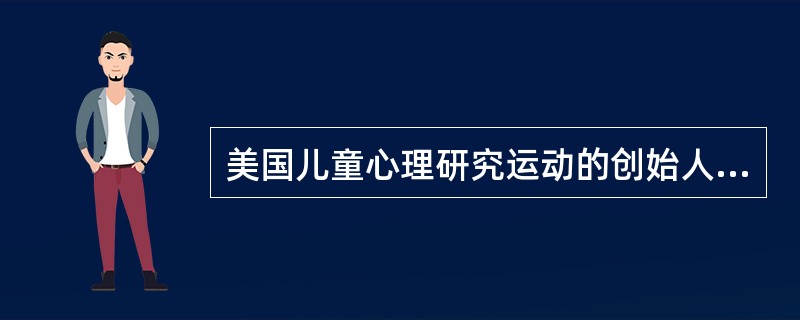 美国儿童心理研究运动的创始人是霍尔他提出了个体心理发展的复演说，发明了研究儿童心