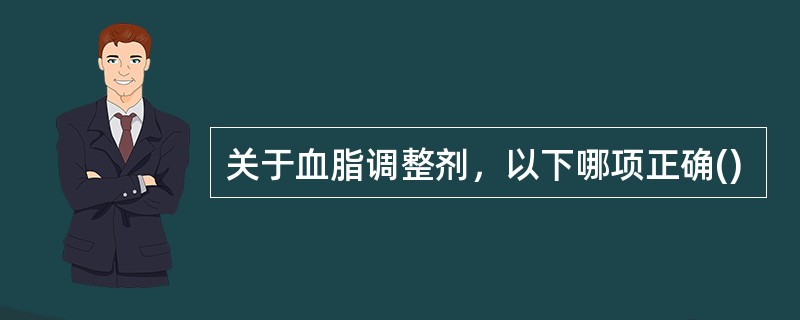 关于血脂调整剂，以下哪项正确()