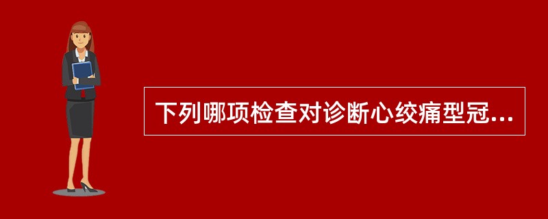 下列哪项检查对诊断心绞痛型冠心病最有价值()