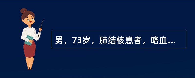 男，73岁，肺结核患者，咯血痰2天，突然大咯血，鲜血从口鼻涌出。患者极力屏气压制