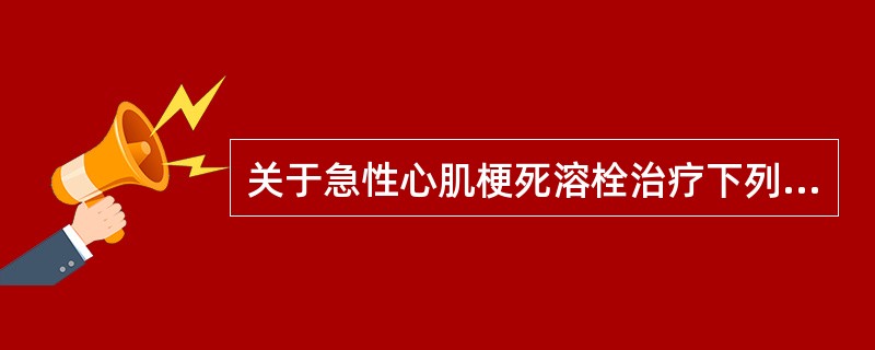 关于急性心肌梗死溶栓治疗下列哪项说法不正确()