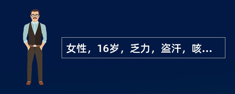 女性，16岁，乏力，盗汗，咳嗽，间断咯血20天胸片示右肺尖后段斑片状阴影，诊断为