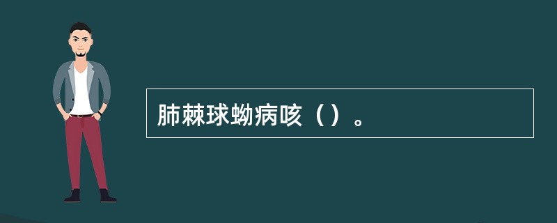 肺棘球蚴病咳（）。