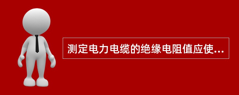 测定电力电缆的绝缘电阻值应使用1千伏的摇表，电阻值应大于或等于（）