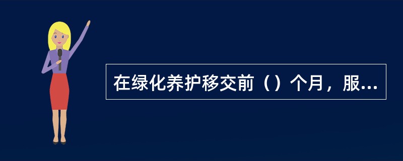 在绿化养护移交前（）个月，服务中心应当完成绿化养护单位的选聘、合同签订工作。