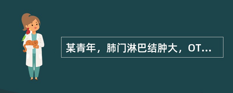 某青年，肺门淋巴结肿大，OT（1：2000，5U）试验肿结节直径15mm，伴水泡