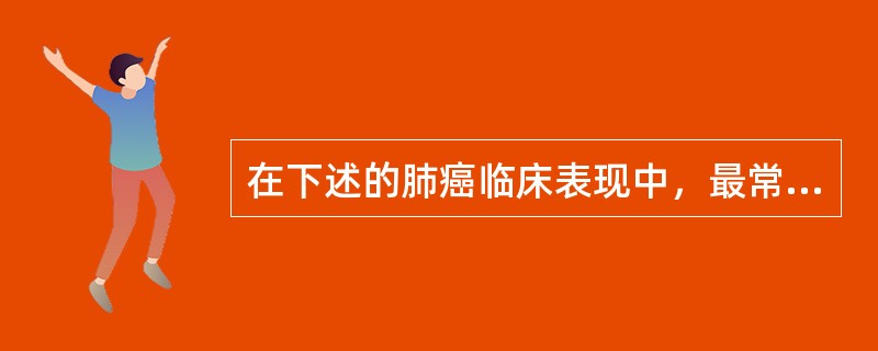 在下述的肺癌临床表现中，最常见的早期症状是（）。