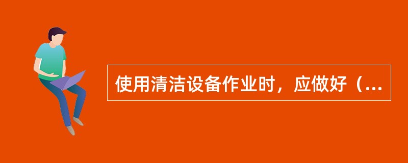 使用清洁设备作业时，应做好（）、（）等安全防护措施。