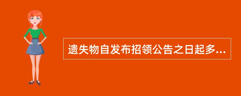 遗失物自发布招领公告之日起多长时间内无人认领的，归国家所有（）