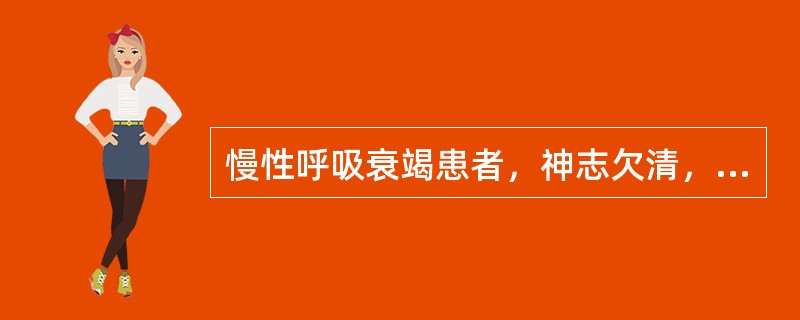 慢性呼吸衰竭患者，神志欠清，呼吸浅促，血气分析：pH7.32，PaO26.67k