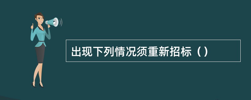 出现下列情况须重新招标（）