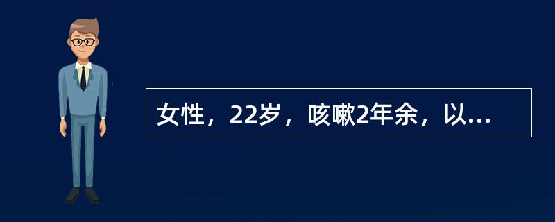 女性，22岁，咳嗽2年余，以干咳为主。偶有发热，咳痰，痰中带血，抗感染治疗虽有效