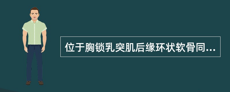 位于胸锁乳突肌后缘环状软骨同高，相当于第6颈椎水平的神经节是（）