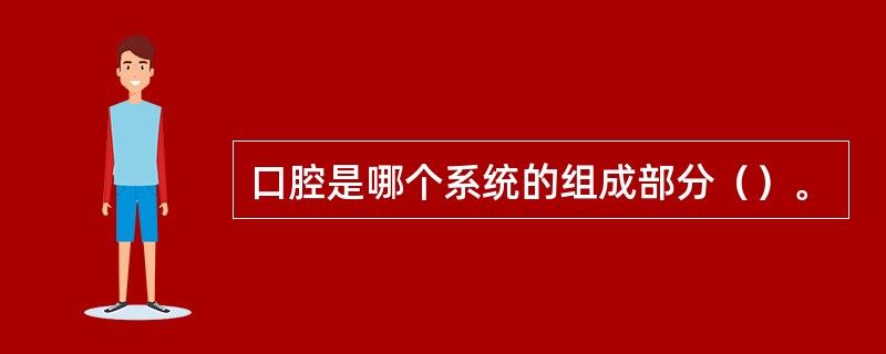 口腔是哪个系统的组成部分（）。
