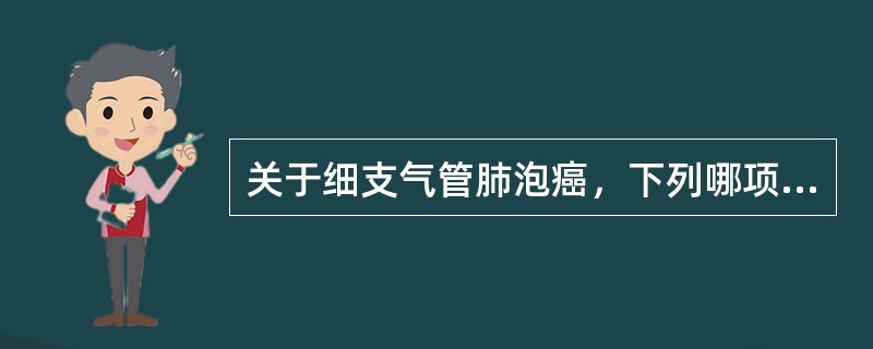 关于细支气管肺泡癌，下列哪项正确（）。