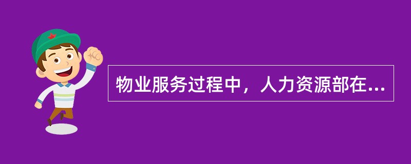 物业服务过程中，人力资源部在前期介入阶段的工作是（）