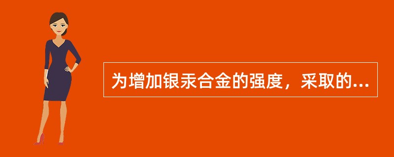 为增加银汞合金的强度，采取的主要措施是（）。