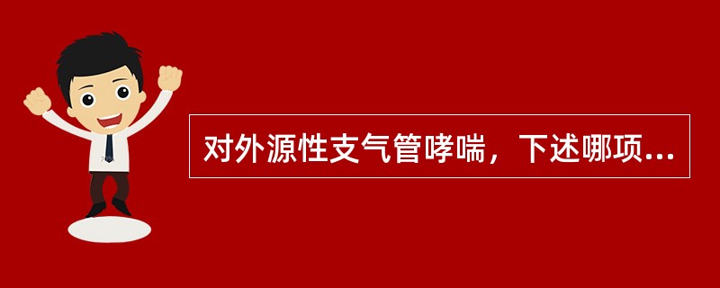 对外源性支气管哮喘，下述哪项不正确（）。