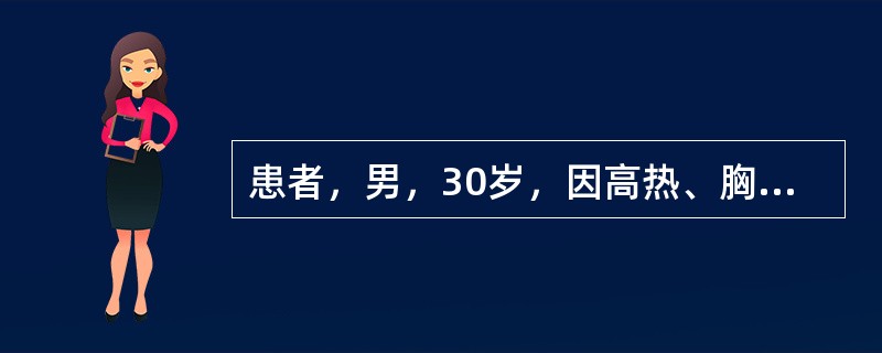 患者，男，30岁，因高热、胸痛、咳嗽、血痰4天入院，化验WBC17．5×109／