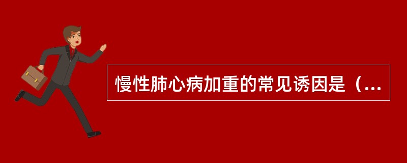 慢性肺心病加重的常见诱因是（）。