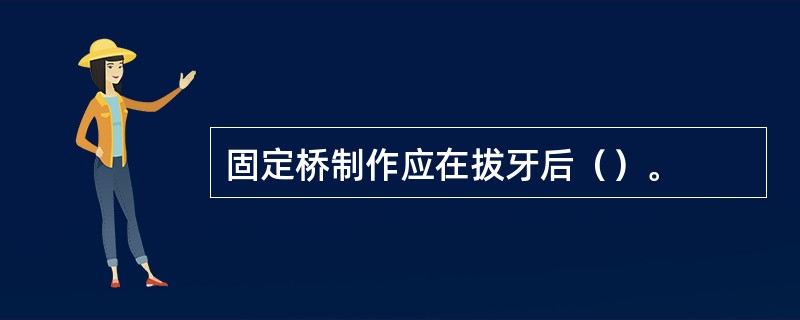 固定桥制作应在拔牙后（）。