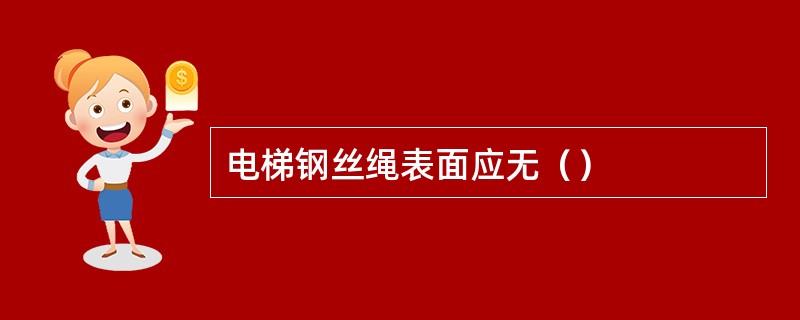 电梯钢丝绳表面应无（）