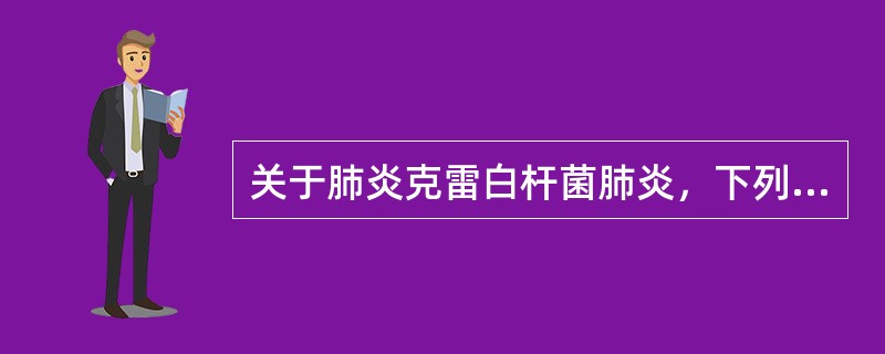 关于肺炎克雷白杆菌肺炎，下列哪项是错误的（）。