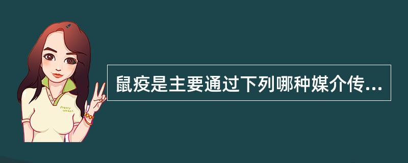 鼠疫是主要通过下列哪种媒介传播的自然疫源性烈性传染病（）