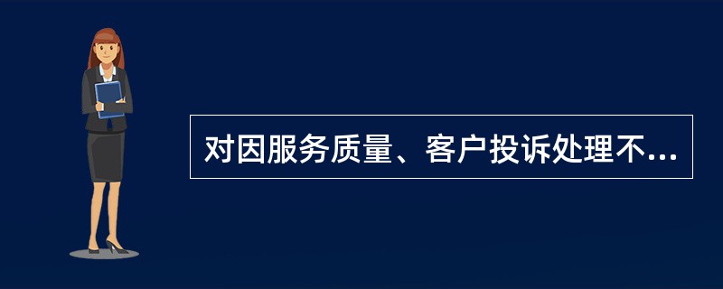 对因服务质量、客户投诉处理不及时而引发客户群诉的供方，应当（）