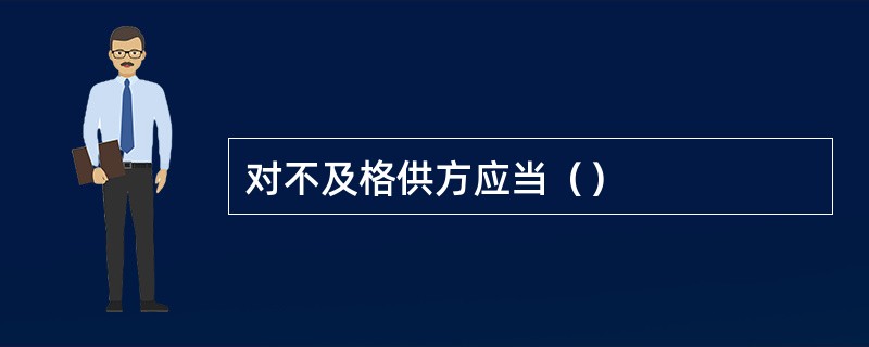 对不及格供方应当（）