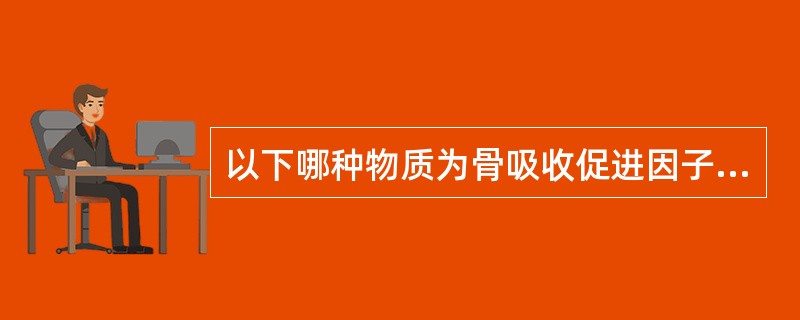 以下哪种物质为骨吸收促进因子，抑制骨胶原合成（）。