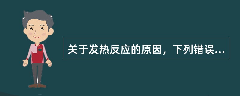 关于发热反应的原因，下列错误的是（）