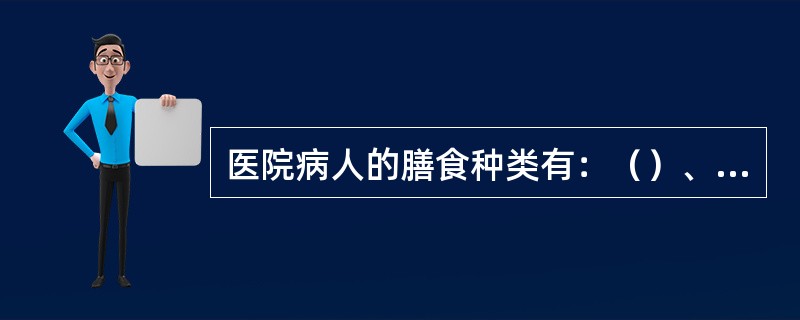 医院病人的膳食种类有：（）、诊断膳食和治疗膳食三类。