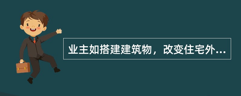 业主如搭建建筑物，改变住宅外立面，经城市规划行政主管部门批准后方可搭建。