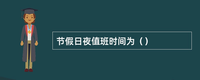 节假日夜值班时间为（）