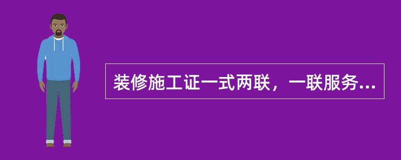 装修施工证一式两联，一联服务中心备案，另一联（）